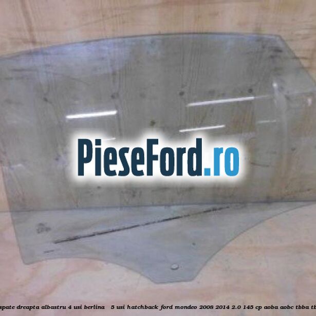 Geam usa spate dreapta albastru, 4 usi berlina / 5 usi hatchback Ford Mondeo 2008-2014 2.0 145 cp AOBA, AOBC, TBBA, TBBB benzina