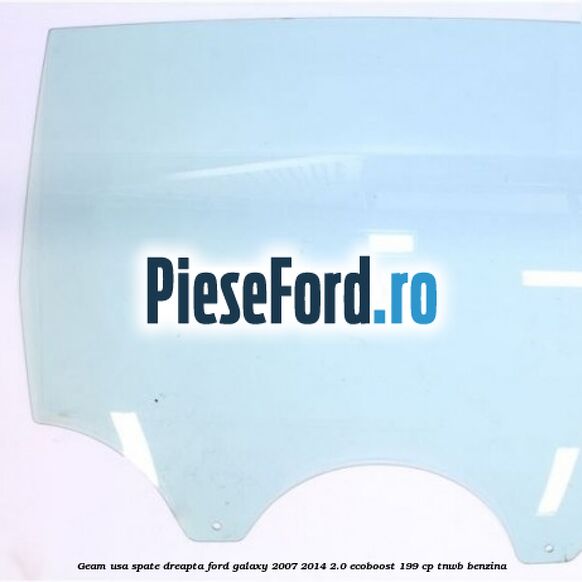 Geam usa spate dreapta Ford Galaxy 2007-2014 2.0 EcoBoost 199 cp TNWB benzina