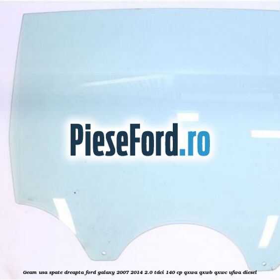 Geam usa spate dreapta Ford Galaxy 2007-2014 2.0 TDCi 140 cp QXWA, QXWB, QXWC, UFWA diesel