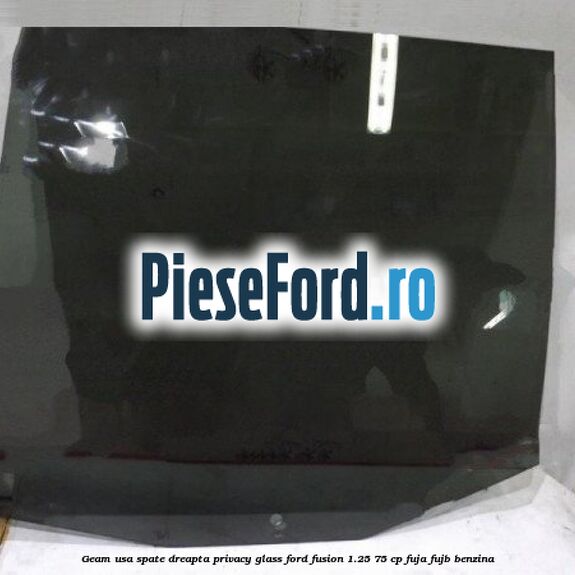 Geam usa spate dreapta Privacy Glass Ford Fusion 1.25 75 cp FUJA, FUJB benzina