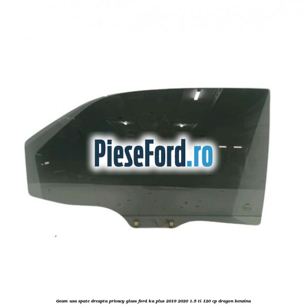 Geam usa spate dreapta Privacy Glass Ford Ka plus 2019-2020 1.5 Ti 120 cp Geam usa spate dreapta Privacy Glass Ford Ka plus 2019-2020 1.5 Ti 120 cp dragon benzina