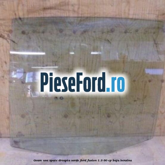 Geam usa spate dreapta verde Ford Fusion 1.3 60 cp BAJA benzina