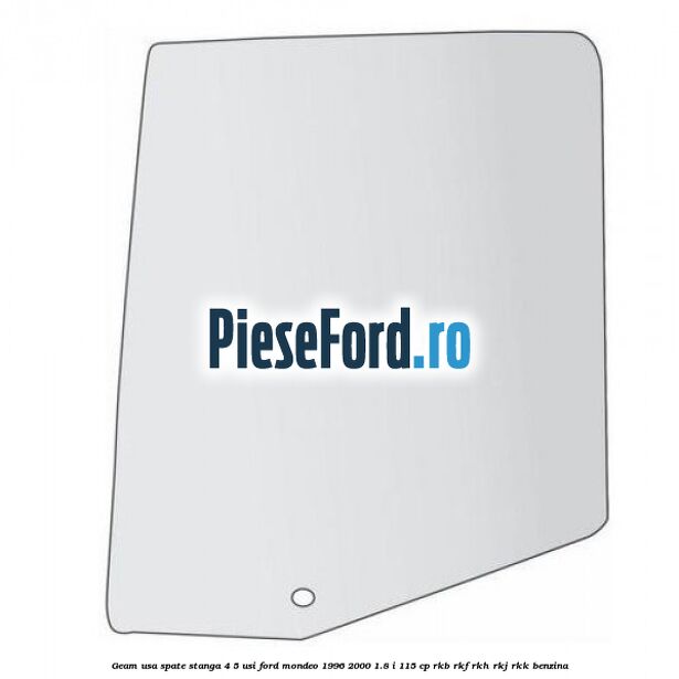 Geam usa spate stanga, 4/5 Usi Ford Mondeo 1996-2000 1.8 i 115 cp Geam usa spate stanga, 4/5 Usi Ford Mondeo 1996-2000 1.8 i 115 cp RKB, RKF, RKH, RKJ, RKK benzina