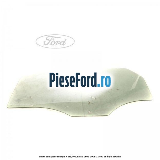 Geam usa spate stanga (5 Usi) Ford Fiesta 2005-2008 1.3 60 cp BAJA benzina