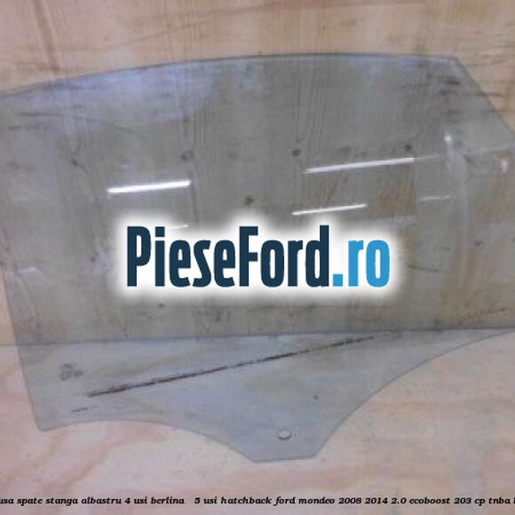 Geam usa spate stanga albastru, 4 usi berlina / 5 usi hatchback Ford Mondeo 2008-2014 2.0 EcoBoost 203 cp TNBA benzina