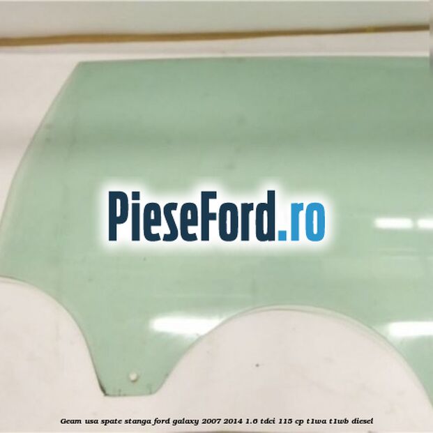 Geam usa spate stanga Ford Galaxy 2007-2014 1.6 TDCi 115 cp T1WA, T1WB diesel