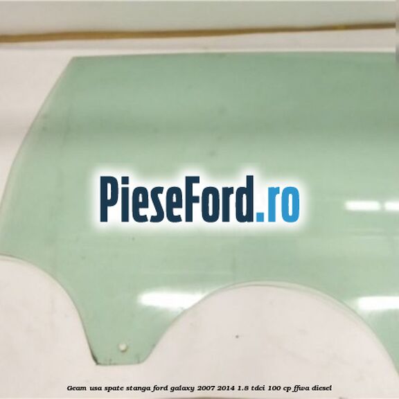 Geam usa spate stanga Ford Galaxy 2007-2014 1.8 TDCi 100 cp FFWA diesel