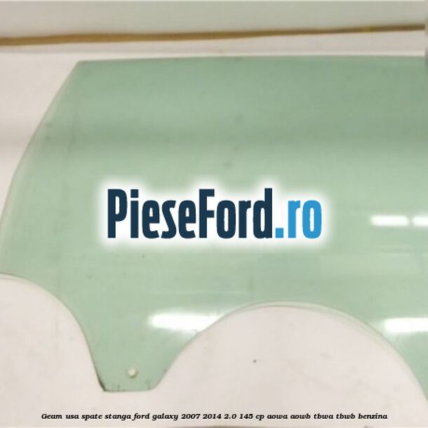 Geam usa spate stanga Ford Galaxy 2007-2014 2.0 145 cp AOWA, AOWB, TBWA, TBWB benzina