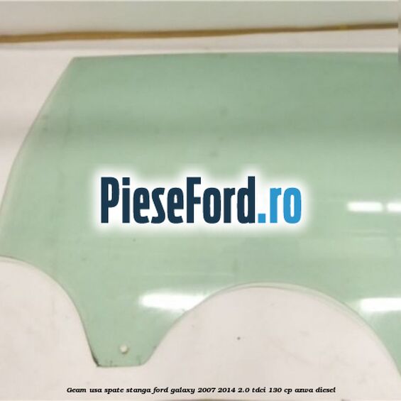 Geam usa spate stanga Ford Galaxy 2007-2014 2.0 TDCi 130 cp AZWA diesel