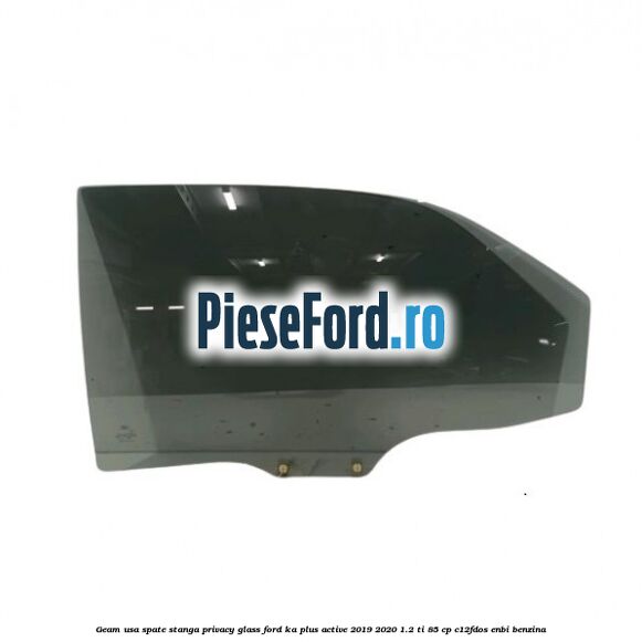 Geam usa spate stanga Privacy Glass Ford Ka plus Active 2019-2020 1.2 Ti 85 cp Geam usa spate stanga Privacy Glass Ford Ka plus Active 2019-2020 1.2 Ti 85 cp C12FDOS, ENBI benzina