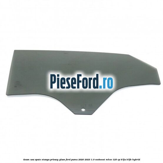 Geam usa spate stanga Privacy Glass Ford Puma 2020-2023 1.0 EcoBoost mHEV 125 cp B7JA, B7JB Hybrid