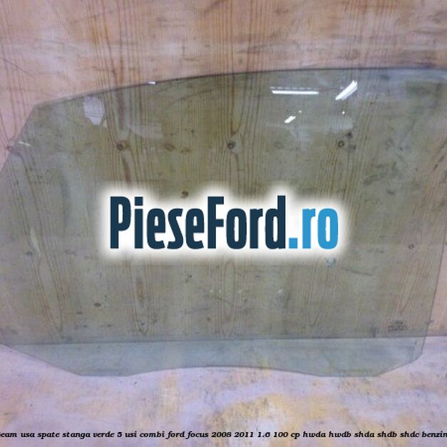Geam usa spate stanga verde, 5 usi combi Ford Focus 2008-2011 1.6 100 cp HWDA, HWDB, SHDA, SHDB, SHDC benzina