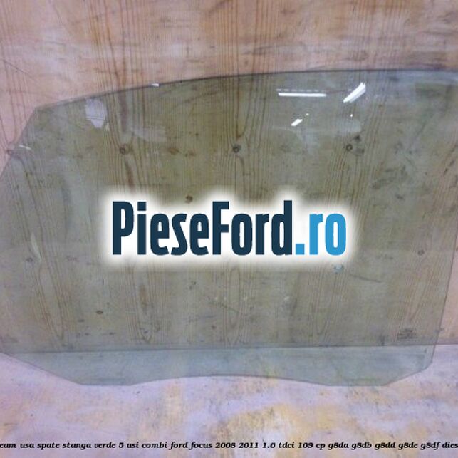 Geam usa spate stanga verde, 5 usi combi Ford Focus 2008-2011 1.6 TDCi 109 cp G8DA, G8DB, G8DD, G8DE, G8DF diesel