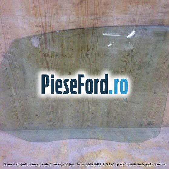 Geam usa spate stanga verde, 5 usi combi Ford Focus 2008-2011 2.0 145 cp AODA, AODB, AODE, SYDA benzina