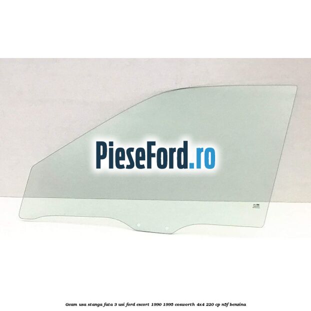 Geam usa stanga fata 3 usi Ford Escort 1990-1995 Cosworth 4x4 220 cp N5F benzina