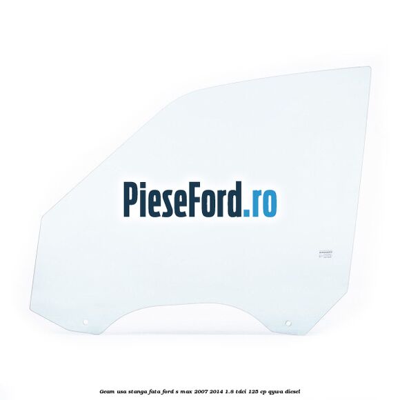 Geam usa stanga fata Ford S-Max 2007-2014 1.8 TDCi 125 cp QYWA diesel