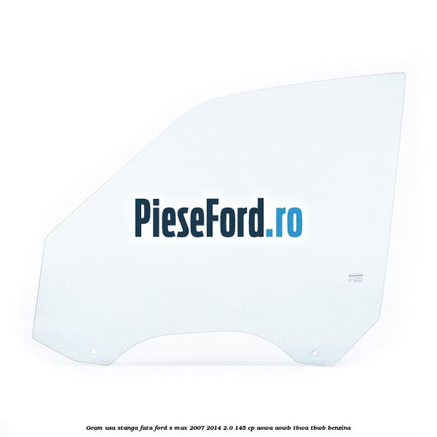 Geam usa stanga fata Ford S-Max 2007-2014 2.0 145 cp AOWA, AOWB, TBWA, TBWB benzina