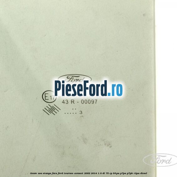 Geam usa stanga fata Ford Tourneo Connect 2002-2014 1.8 Di 75 cp Geam usa stanga fata Ford Tourneo Connect 2002-2014 1.8 Di 75 cp BHPA, P7PA, P7PB, R2PA diesel