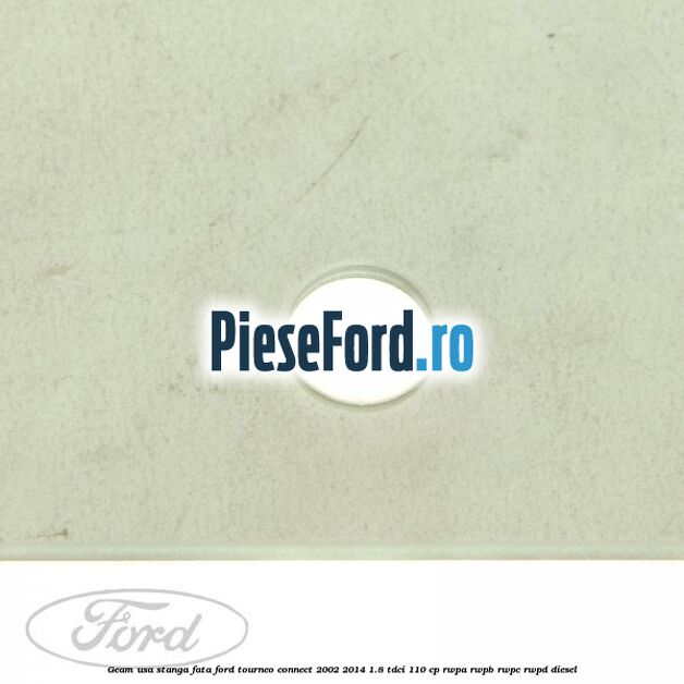 Geam usa stanga fata Ford Tourneo Connect 2002-2014 1.8 TDCi 110 cp RWPA, RWPB, RWPC, RWPD diesel
