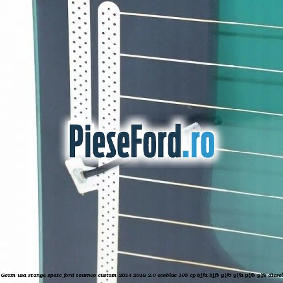 Geam usa stanga spate Ford Tourneo Custom 2014-2018 2.0 EcoBlue 105 cp BJFA, BJFB, YLF6, YLFA, YLFB, YLFS diesel
