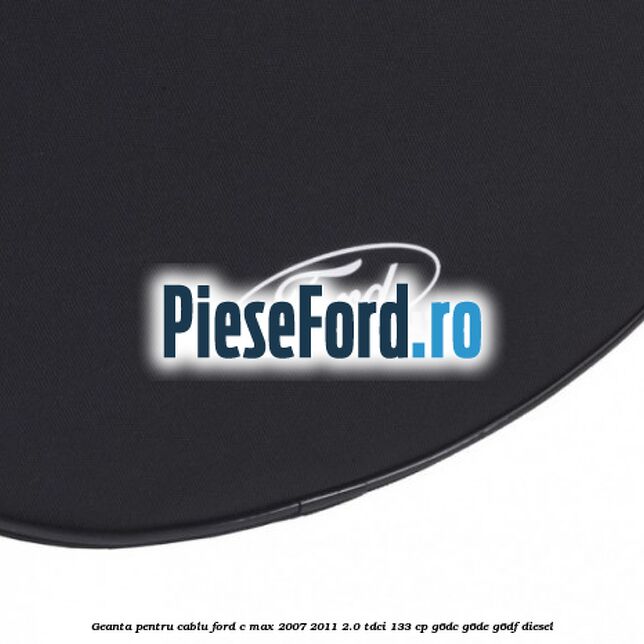 Geanta pentru cablu Ford C-Max 2007-2011 2.0 TDCi 133 cp Geanta pentru cablu Ford C-Max 2007-2011 2.0 TDCi 133 cp G6DC, G6DE, G6DF diesel