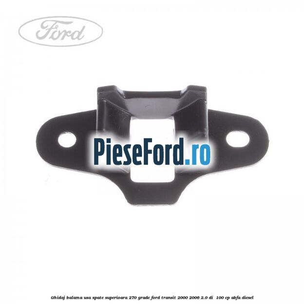 Ghidaj balama usa spate superioara 270 grade Ford Transit 2000-2006 2.0 DI 100 cp Ghidaj balama usa spate superioara 270 grade Ford Transit 2000-2006 2.0 DI 100 cp ABFA diesel