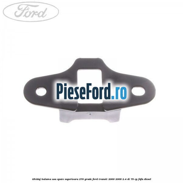 Ghidaj balama usa spate superioara 270 grade Ford Transit 2000-2006 2.4 DI 75 cp F4FA diesel