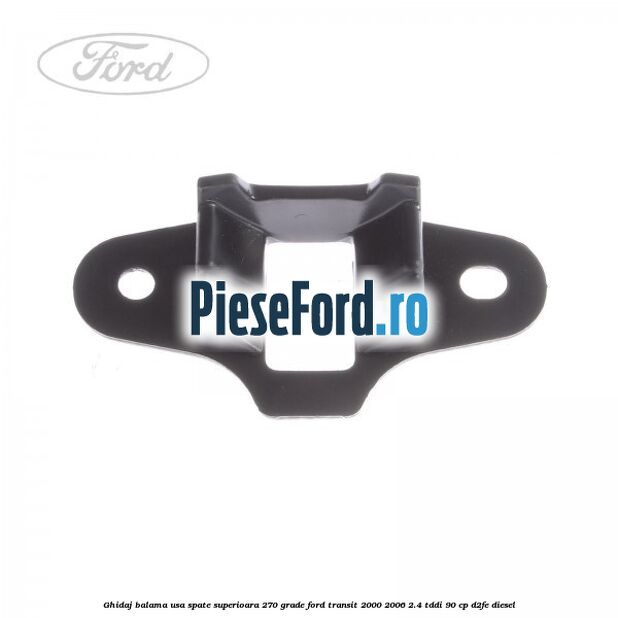 Ghidaj balama usa spate superioara 270 grade Ford Transit 2000-2006 2.4 TDdi 90 cp Ghidaj balama usa spate superioara 270 grade Ford Transit 2000-2006 2.4 TDdi 90 cp D2FE diesel