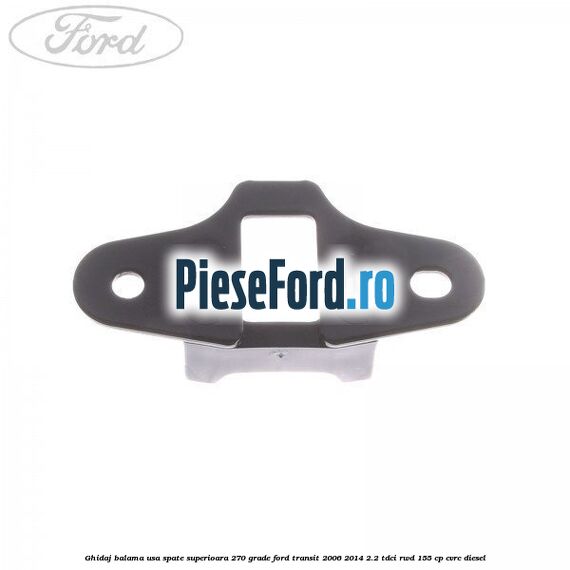 Ghidaj balama usa spate superioara 270 grade Ford Transit 2006-2014 2.2 TDCi RWD 155 cp CVRC diesel