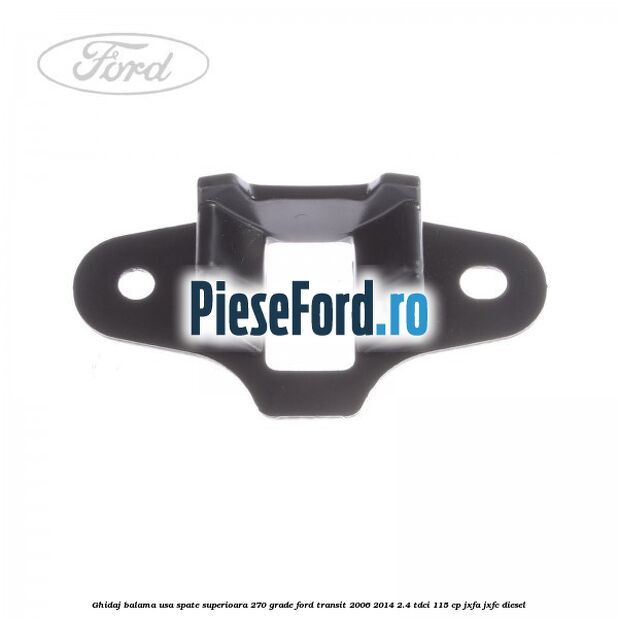 Ghidaj balama usa spate superioara 270 grade Ford Transit 2006-2014 2.4 TDCi 115 cp JXFA, JXFC diesel