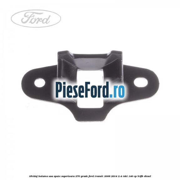 Ghidaj balama usa spate superioara 270 grade Ford Transit 2006-2014 2.4 TDCi 140 cp Ghidaj balama usa spate superioara 270 grade Ford Transit 2006-2014 2.4 TDCi 140 cp H9FB diesel