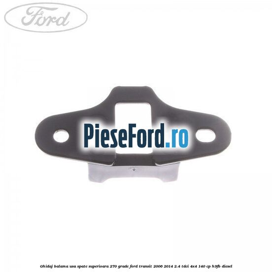 Ghidaj balama usa spate superioara 270 grade Ford Transit 2006-2014 2.4 TDCi 4x4 140 cp H9FB diesel