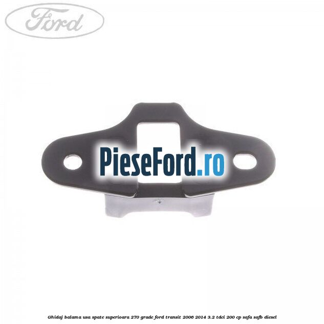 Ghidaj balama usa spate superioara 270 grade Ford Transit 2006-2014 3.2 TDCi 200 cp SAFA, SAFB diesel
