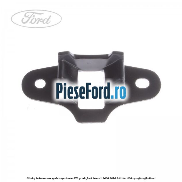 Ghidaj balama usa spate superioara 270 grade Ford Transit 2006-2014 3.2 TDCi 200 cp SAFA, SAFB diesel