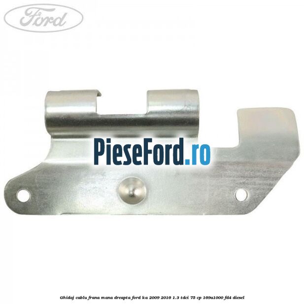 Ghidaj cablu frana mana dreapta Ford Ka 2009-2016 1.3 TDCi 75 cp 169A1000, FD4 diesel