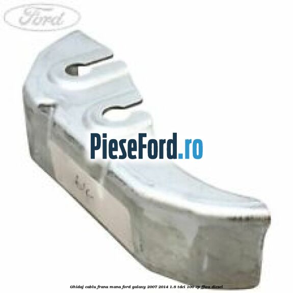 Ghidaj cablu frana mana Ford Galaxy 2007-2014 1.8 TDCi 100 cp FFWA diesel