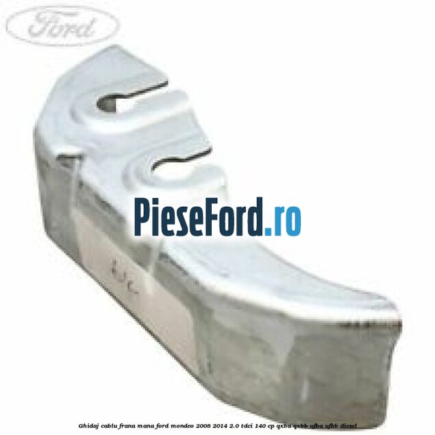 Ghidaj cablu frana mana Ford Mondeo 2008-2014 2.0 TDCi 140 cp QXBA, QXBB, UFBA, UFBB diesel
