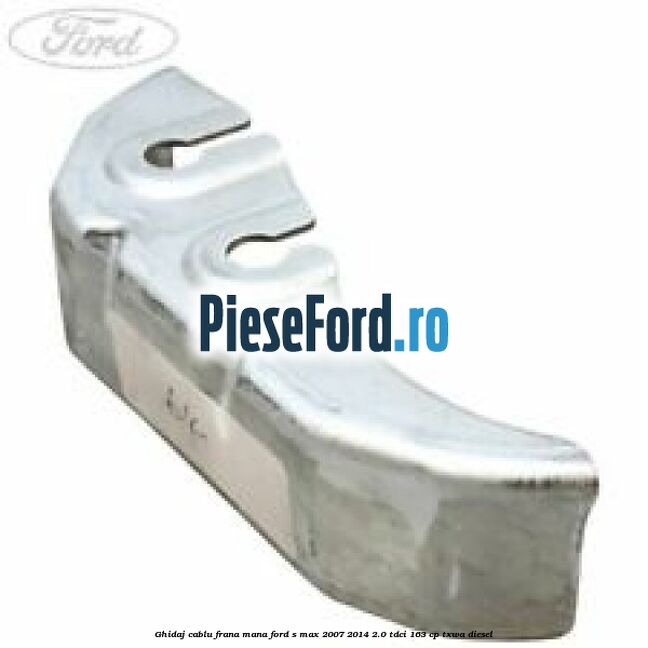 Ghidaj cablu frana mana Ford S-Max 2007-2014 2.0 TDCi 163 cp TXWA diesel
