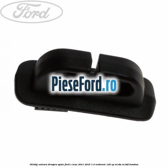 Ghidaj centura dreapta spate Ford C-Max 2011-2015 1.0 EcoBoost 125 cp M1DA, M1DD benzina