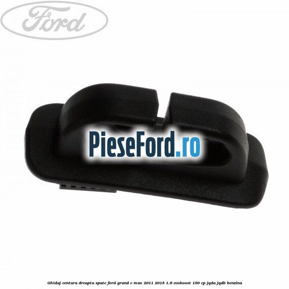 Ghidaj centura dreapta spate Ford Grand C-Max 2011-2015 1.6 EcoBoost 150 cp JQDA, JQDB benzina