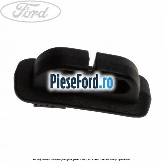 Ghidaj centura dreapta spate Ford Grand C-Max 2011-2015 2.0 TDCi 140 cp UFDB diesel