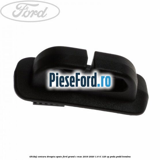 Ghidaj centura dreapta spate Ford Grand C-Max 2016-2020 1.6 Ti 125 cp PNDA, PNDD benzina