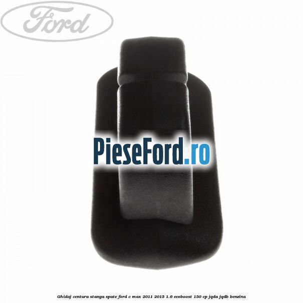 Ghidaj centura stanga spate Ford C-Max 2011-2015 1.6 EcoBoost 150 cp JQDA, JQDB benzina