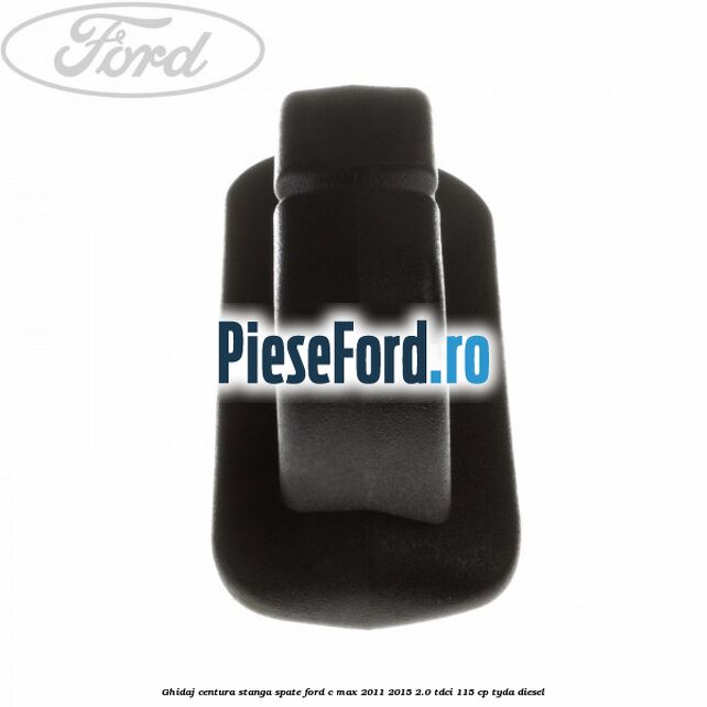 Ghidaj centura stanga spate Ford C-Max 2011-2015 2.0 TDCi 115 cp TYDA diesel