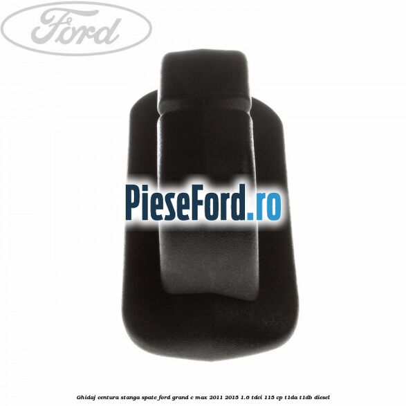 Ghidaj centura stanga spate Ford Grand C-Max 2011-2015 1.6 TDCi 115 cp T1DA, T1DB diesel