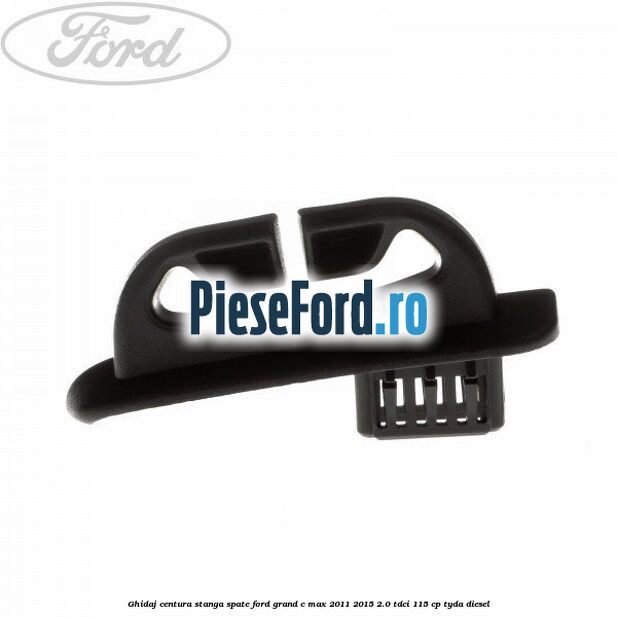 Ghidaj centura stanga spate Ford Grand C-Max 2011-2015 2.0 TDCi 115 cp TYDA diesel