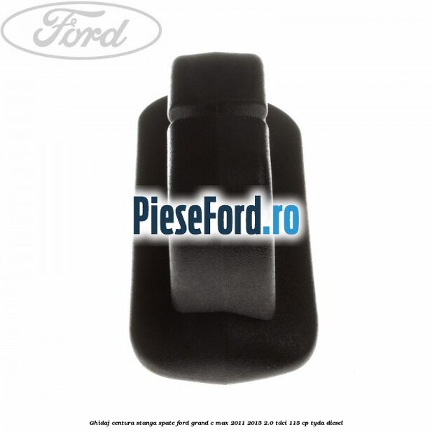Ghidaj centura stanga spate Ford Grand C-Max 2011-2015 2.0 TDCi 115 cp TYDA diesel