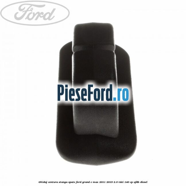 Ghidaj centura stanga spate Ford Grand C-Max 2011-2015 2.0 TDCi 140 cp UFDB diesel
