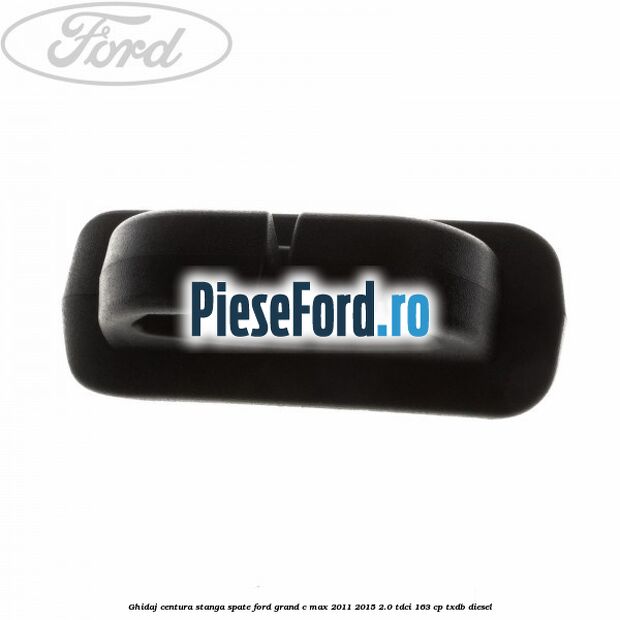 Ghidaj centura stanga spate Ford Grand C-Max 2011-2015 2.0 TDCi 163 cp Ghidaj centura stanga spate Ford Grand C-Max 2011-2015 2.0 TDCi 163 cp TXDB diesel
