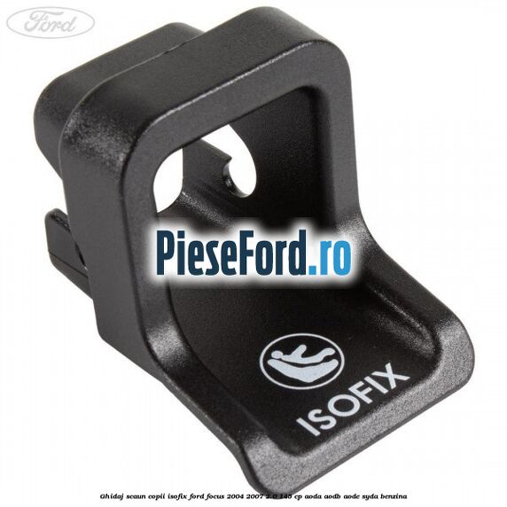 Ghidaj scaun copii ISOFIX Ford Focus 2004-2007 2.0 145 cp AODA, AODB, AODE, SYDA benzina